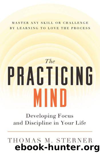 The Practicing Mind: Developing Focus and Discipline in Your Life - Master Any Skill or Challenge by Learning to Love the Process by Thomas M. Sterner