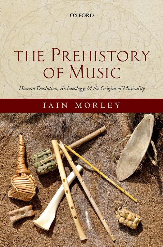 The Prehistory of Music: Human Evolution, Archaeology, and the Origins of Musicality by Iain Morley