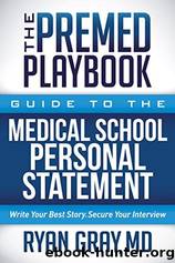 The Premed Playbook: Guide to the Medical School Personal Statement: Write Your Best Story. Secure Your Interview by Ryan Gray Md & Ryan Gray