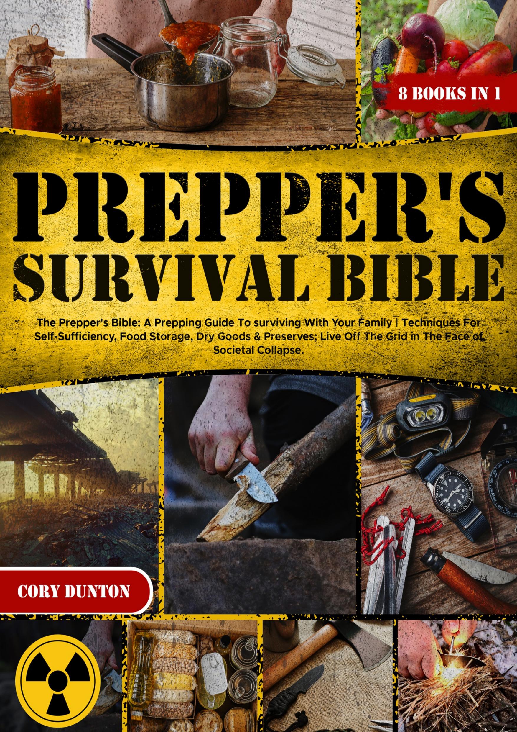 The Prepper's Bible: A Prepping Guide To surviving With Your Family | Techniques For Self-Sufficiency, Food Storage, Dry Goods & Preserves; Live Off The Grid in The Face of Societal Collapse by Cory Dunton