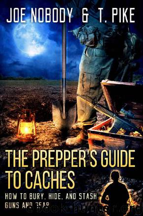 The Prepper's Guide to Caches: How to Bury, Hide, and Stash Guns and Gear by Joe Nobody & T. Pike