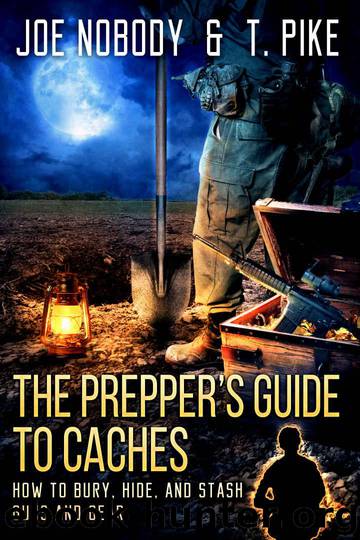 The Prepper's Guide to Caches: How to Bury, Hide, and Stash Guns and Gear by Nobody Joe & Pike T