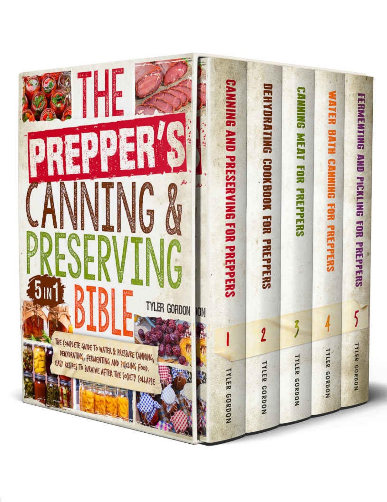 The Prepperâs Canning & Preserving Bible: [5 in 1] Water Bath & Pressure Canning, Dehydrating and Fermenting to Stockpiling and Storing Food | Fill Your Pantry to Survive After the Society Collapse by Gordon Tyler