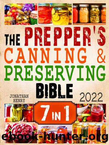 The Prepperâs Canning & Preserving Bible: 7 in 1. The Ultimate Guide to Water Bath & Pressure Canning, Dehydrating, Fermenting, Freezing, and Pickling to Stockpiling Food. Prepare for The Worst! by Jonathan Henry