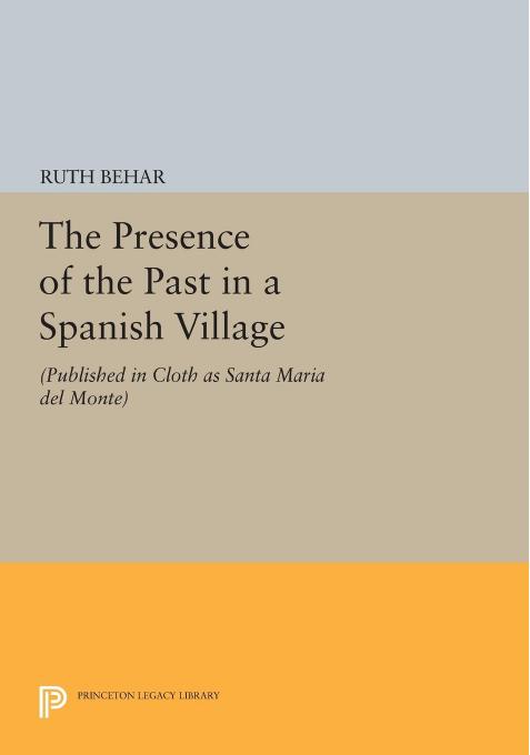 The Presence of the Past in a Spanish Village: (Published in cloth as Santa Maria del Monte) by Ruth Behar