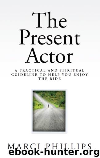 The Present Actor: A Practical and Spiritual Guideline to Help You Enjoy the Ride by Phillips Marci