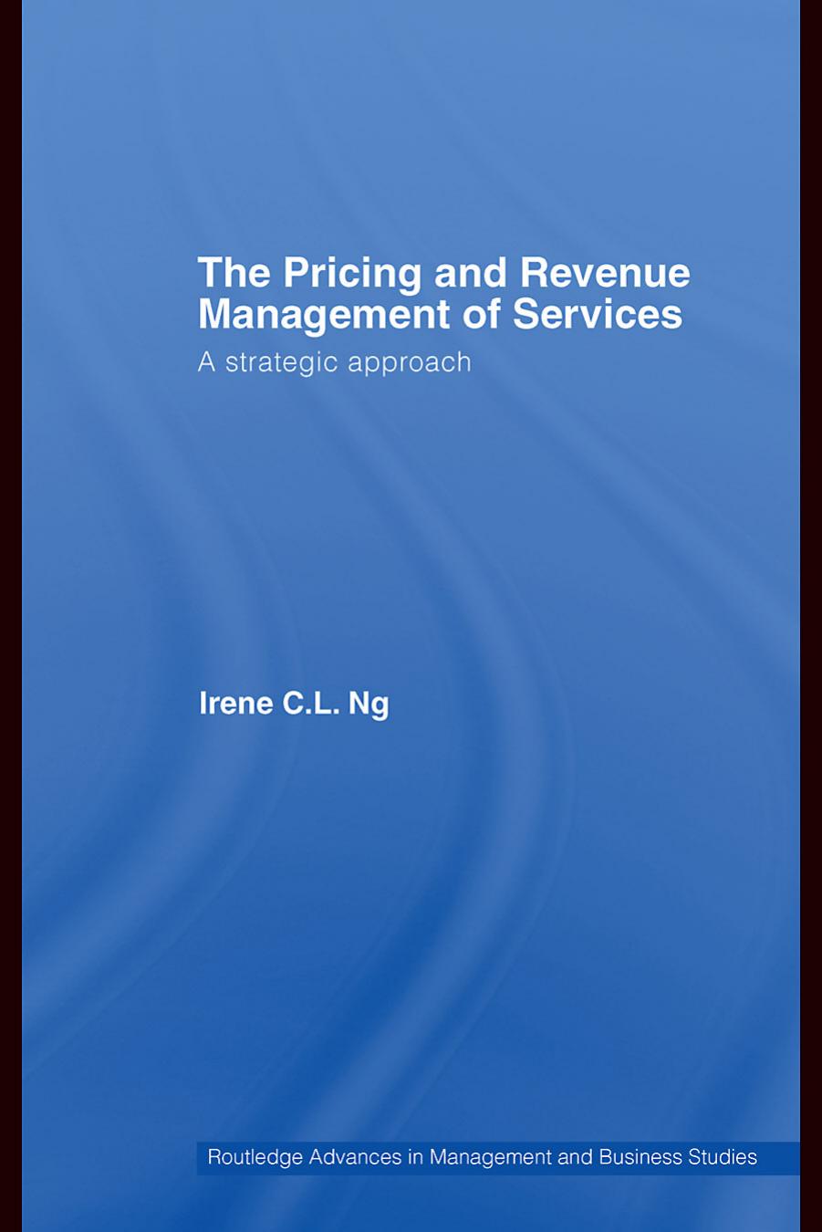 The Pricing and Revenue Management of Services: A Strategic Approach (Routledge Advances in Management & Business Studies) by Irene C.L. Ng