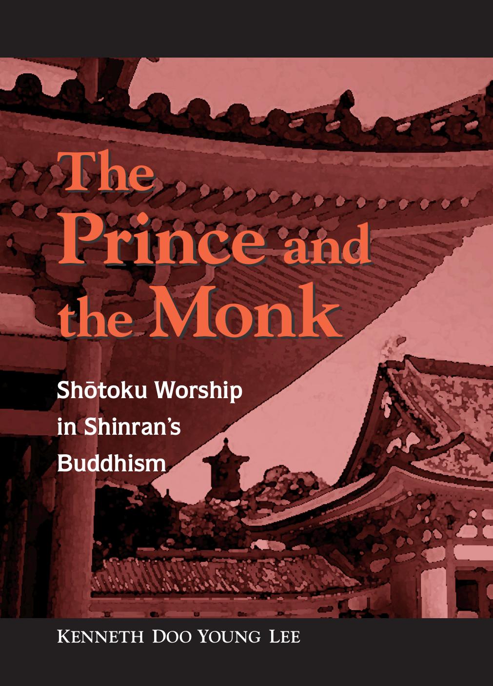 The Prince and Monk: Shotoku Worship in Shinran's Buddhism by Kenneth Doo Young Lee