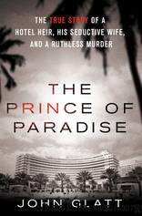 The Prince of Paradise: The True Story of a Hotel Heir, His Seductive Wife, and a Ruthless Murder by Glatt John