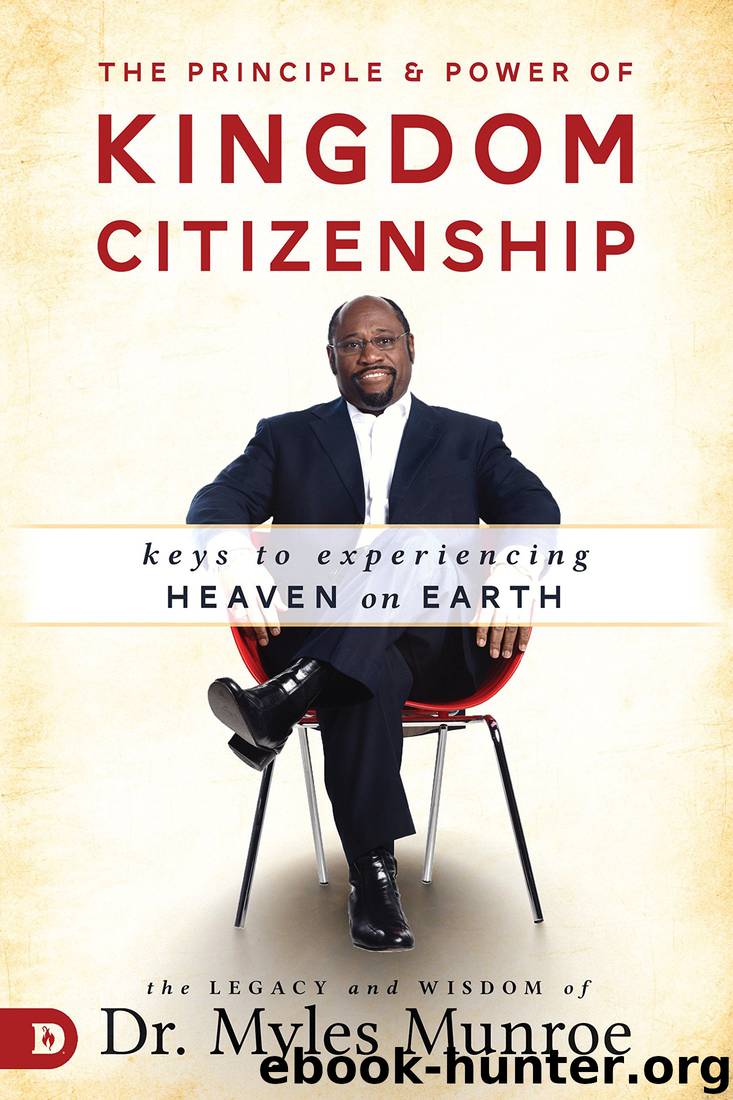 The Principle and Power of Kingdom Citizenship: Keys to Experiencing Heaven on Earth by Myles Munroe