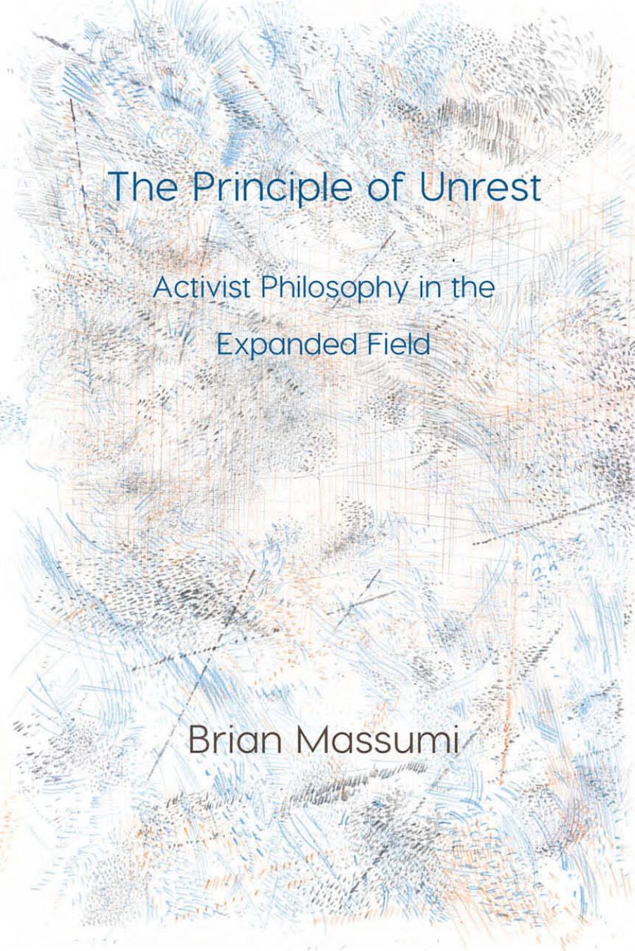 The Principle of Unrest: Activist Philosophy in the Expanded Field by Brian Massumi