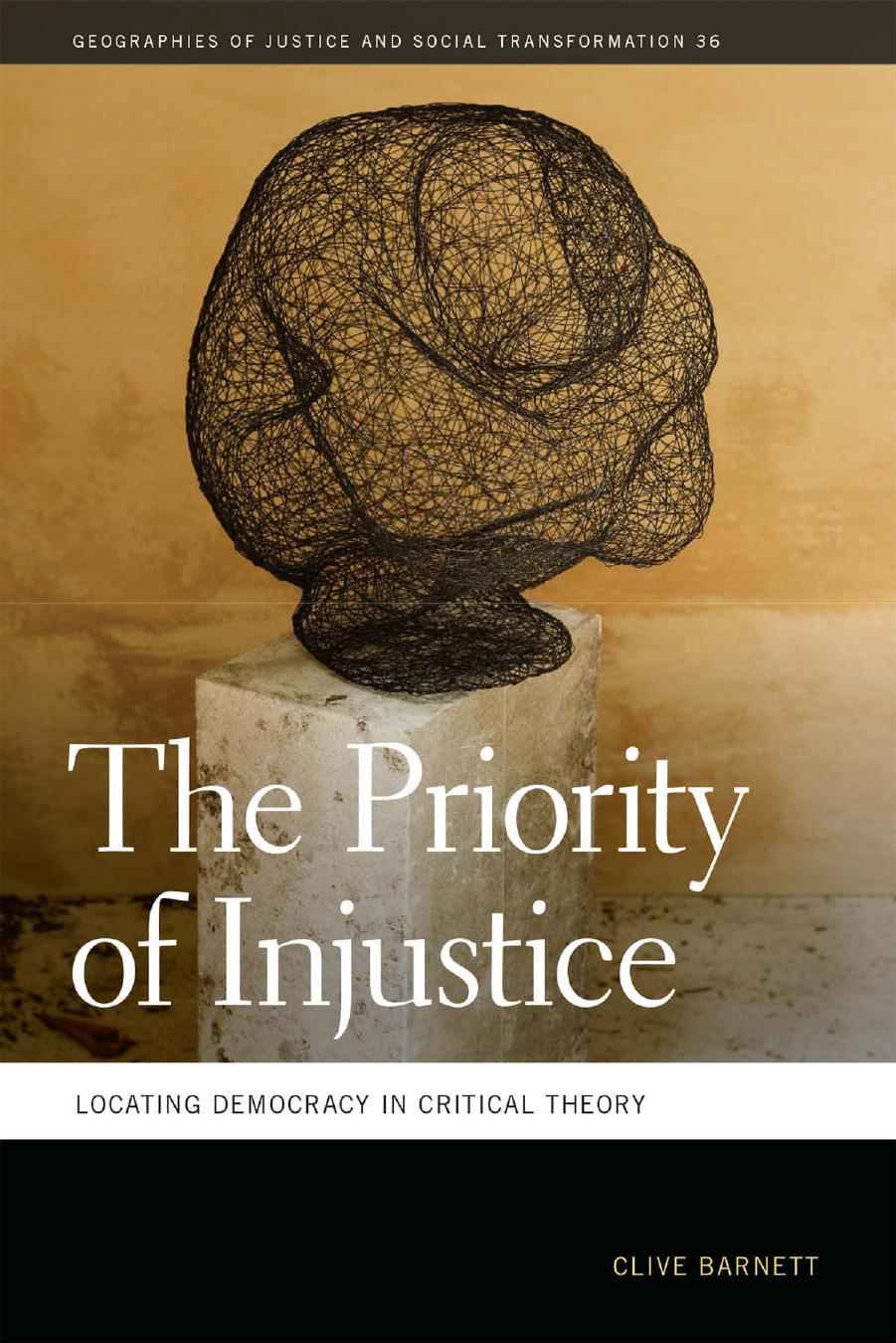 The Priority of Injustice: Locating Democracy in Critical Theory by Clive Barnett