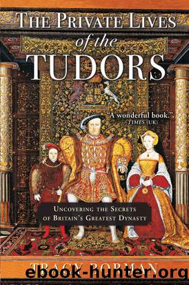 The Private Lives of the Tudors: Uncovering the Secrets of Britainâs Greatest Dynasty by Borman Tracy
