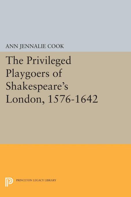 The Privileged Playgoers of Shakespeare's London, 1576-1642 by Ann Jennalie Cook