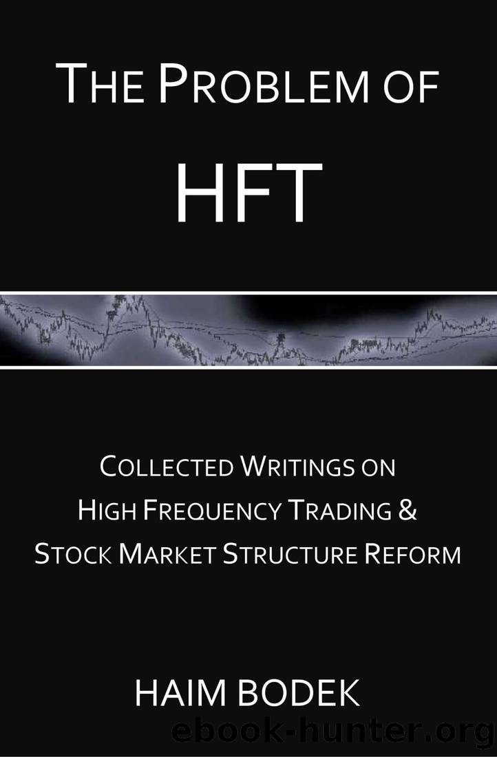 The Problem of HFT - Collected Writings on High Frequency Trading & Stock Market Structure Reform by Haim Bodek