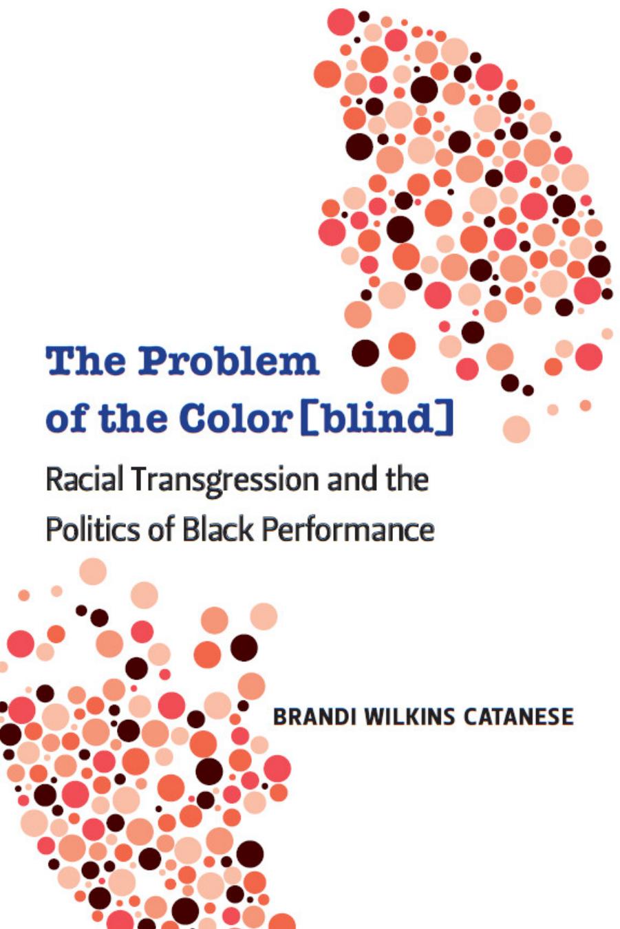 The Problem of the Color[blind]: Racial Transgression and the Politics of Black Performance by Brandi Wilkins Catanese
