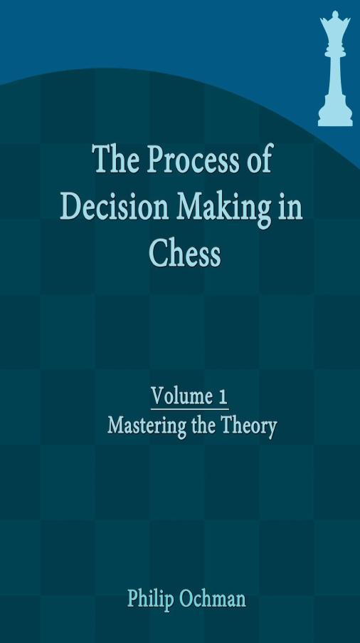 The Process of Decision Making in Chess: Volume 1 - Mastering the Theory by Philip Ochman