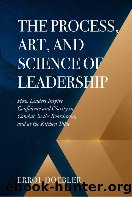 The Process, Art, and Science of Leadership: How Leaders Inspire Confidence and Clarity in Combat, in the Boardroom, and at the Kitchen Table by Doebler Errol