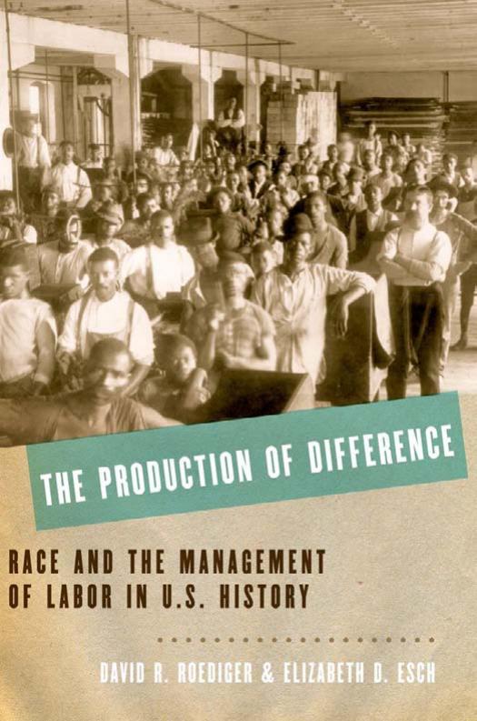 The Production of Difference : Race and the Management of Labor in U.S. History by David R. Roediger Elizabeth D. Esch