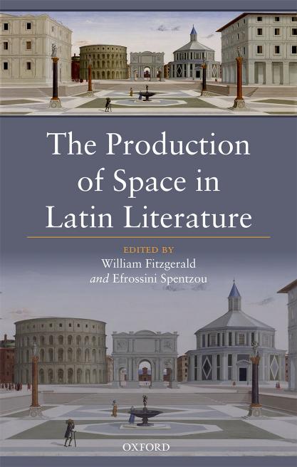 The Production of Space in Latin Literature by WILLIAM FITZGERALD & EFROSSINI SPENTZOU