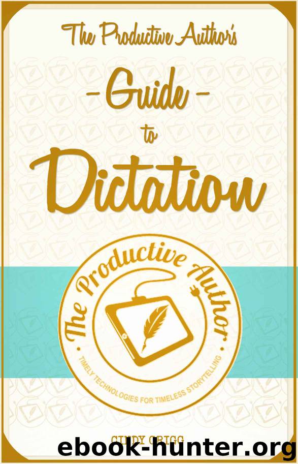 The Productive Author's Guide to Dictation by Grigg Cindy