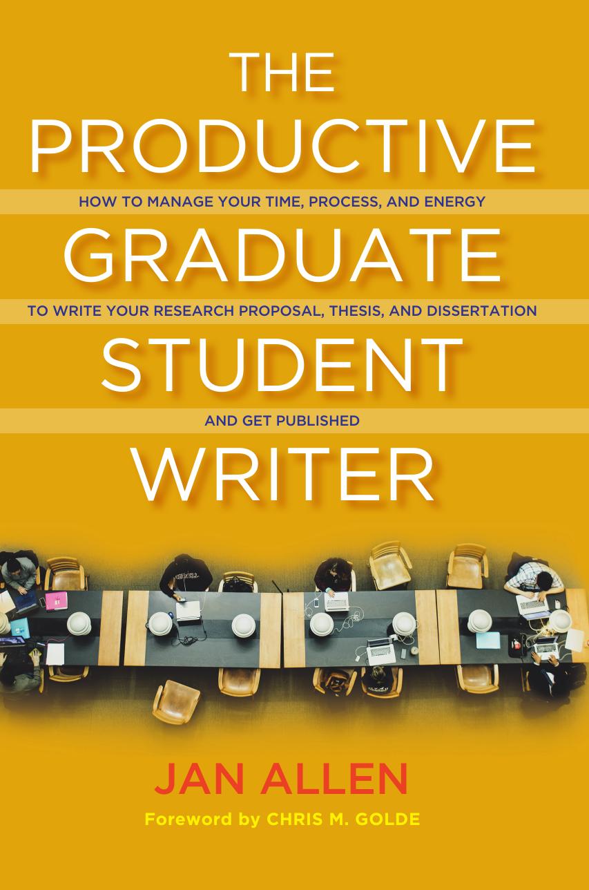 The Productive Graduate Student Writer: How to Manage Your Time, Process, and Energy to Write Your Research Proposal, Thesis, and Dissertation and Get Published by Jan E. Allen Chris M. Golde