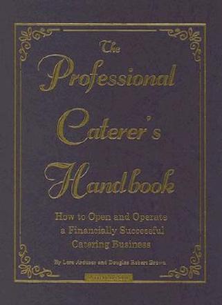 The Professional Caterer's Handbook: How to Open and Operate a Financially Successful Catering Business by Arduser L. Brown D.R