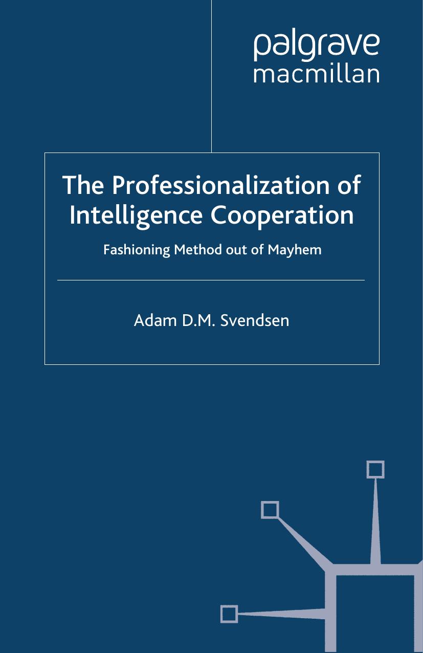 The Professionalization of Intelligence Cooperation: Fashioning Method out of Mayhem by Adam D. M. Svendsen (auth.)