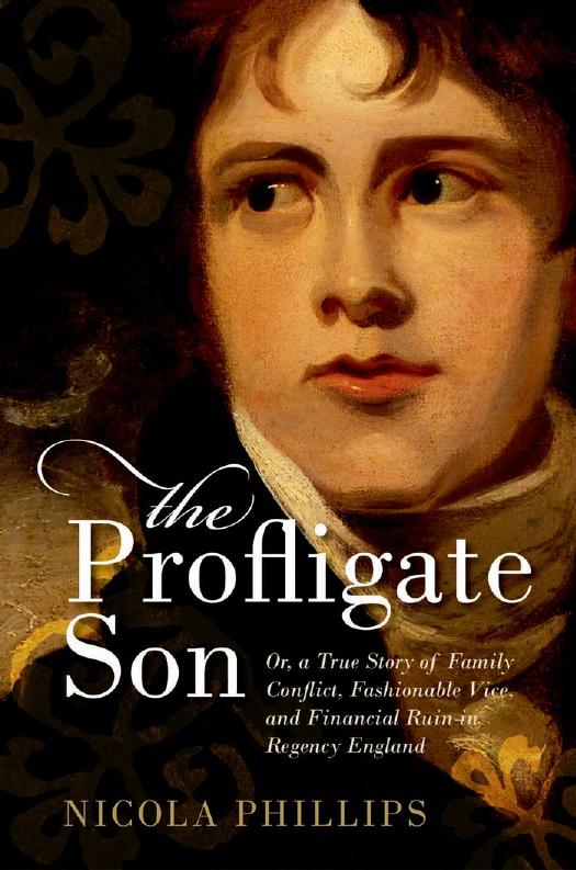 The Profligate Son: Or, a True Story of Family Conflict, Fashionable Vice, and Financial Ruin in Regency England by Nicola Phillips