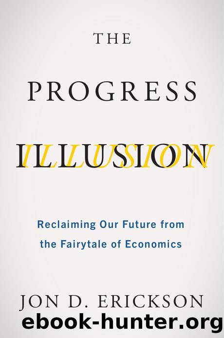 The Progress Illusion: Reclaiming Our Future from the Fairytale of Economics by Jon D. Erickson