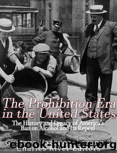 The Prohibition Era in the United States: The History and Legacy of Americaâs Ban on Alcohol and Its Repeal by Charles River Editors & Gustavo Vazquez Lozano