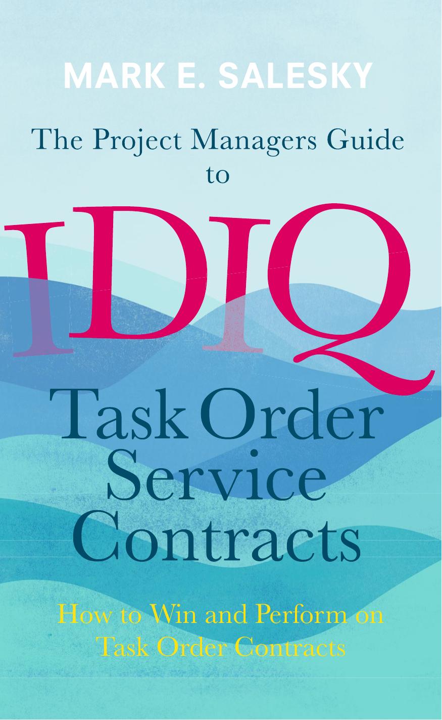 The Project Managers Guide to IDIQ Task Order Service Contracts: How to Win and Perform on Task Order Contracts by Mark E. Salesky (auth.)