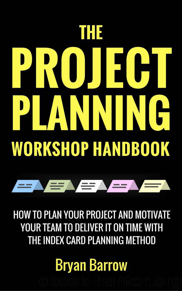 The Project Planning Workshop Handbook: How to Plan Your Project and Motivate Your Team to Deliver it On Time Using the Index Card Planning Method by Bryan Barrow