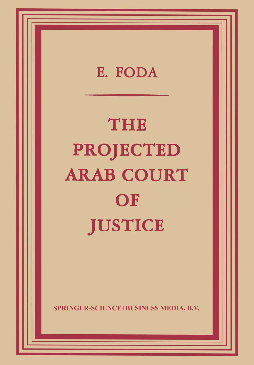 The Projected Arab Court of Justice: A Study in Regional Jurisdiction with Specific Reference to the Muslim Law of Nations by Ezzeldin Foda Licencié en Droit Dipl. Inst. Sc. Polit. (Cairo) Ll. D. (Leyden) (auth.)