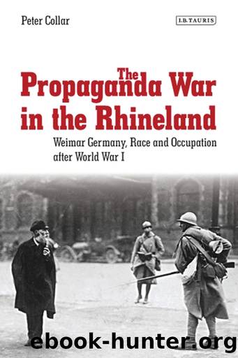 The Propaganda War in the Rhineland: Weimar Germany, Race and Occupation After World War I by Peter Collar