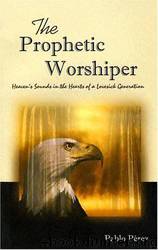 The Prophetic Worshiper: Heaven's Sounds in the Hearts of a Lovesick Generation by Pablo Perez