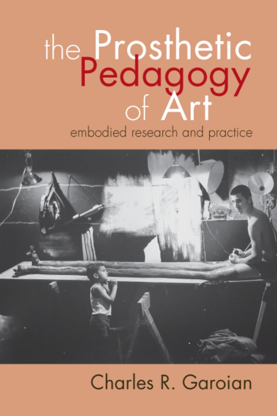 The Prosthetic Pedagogy of Art by Garoian Charles R