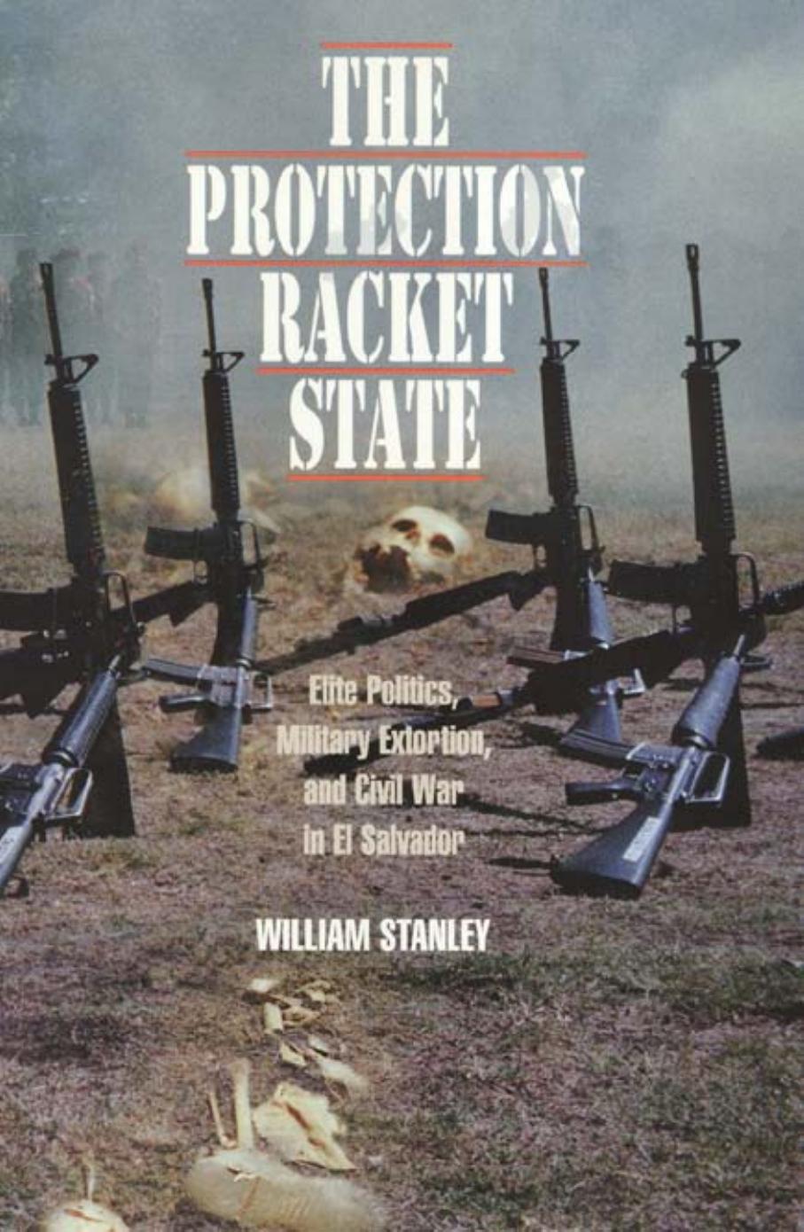 The Protection Racket State: Elite Politics, Military Extortion, and Civil War in El Salvador by William Stanley