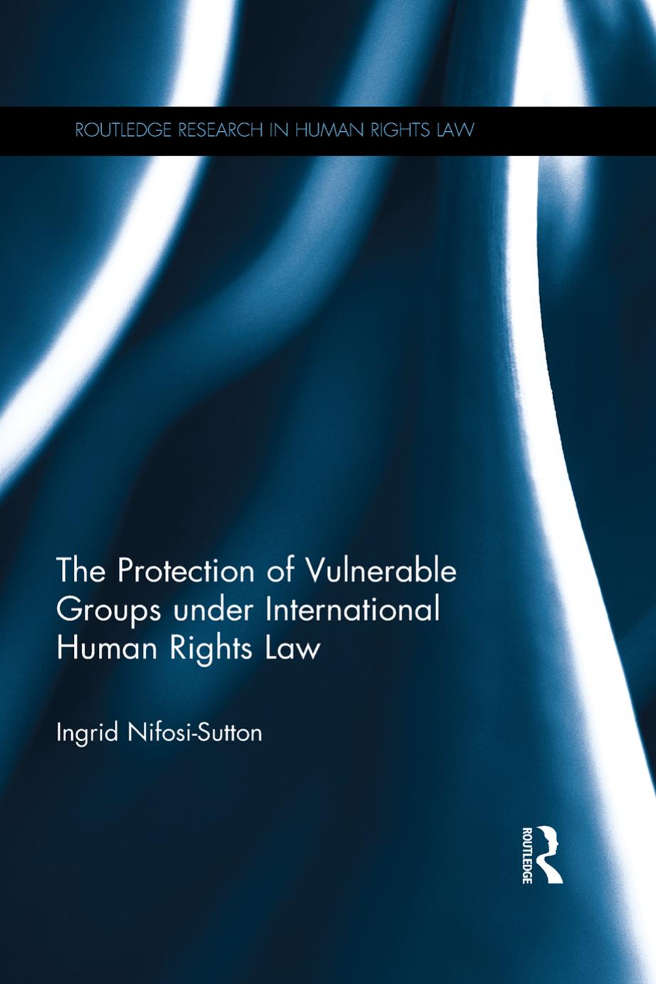 The Protection of Vulnerable Groups under International Human Rights Law by Ingrid Nifosi-Sutton