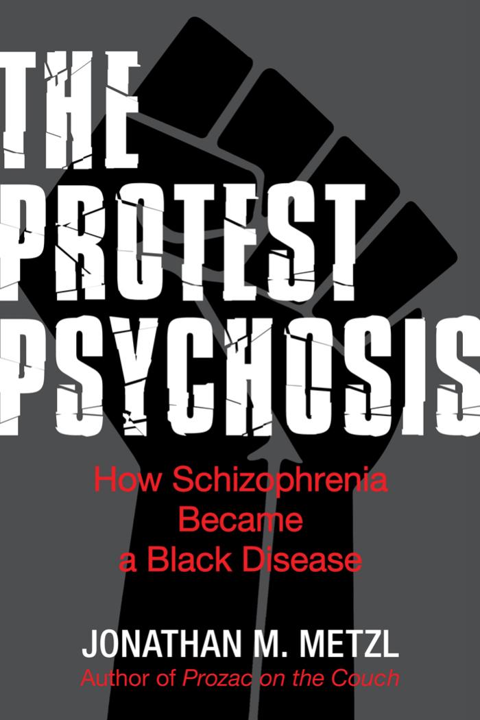 The Protest Psychosis: How Schizophrenia Became a Black Disease by Jonathan Metzl