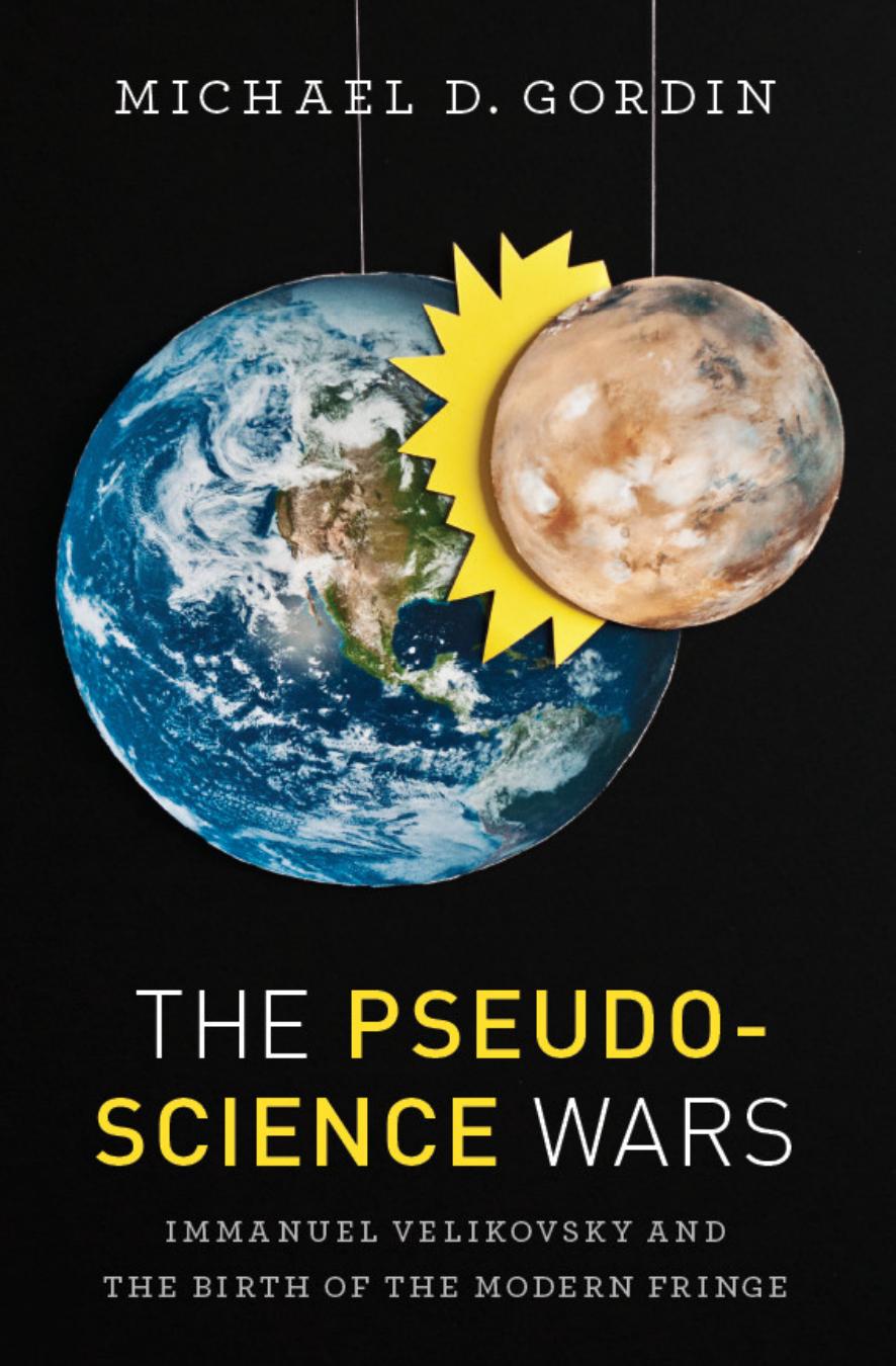 The Pseudoscience Wars: Immanuel Velikovsky and the Birth of the Modern Fringe by Michael D. Gordin