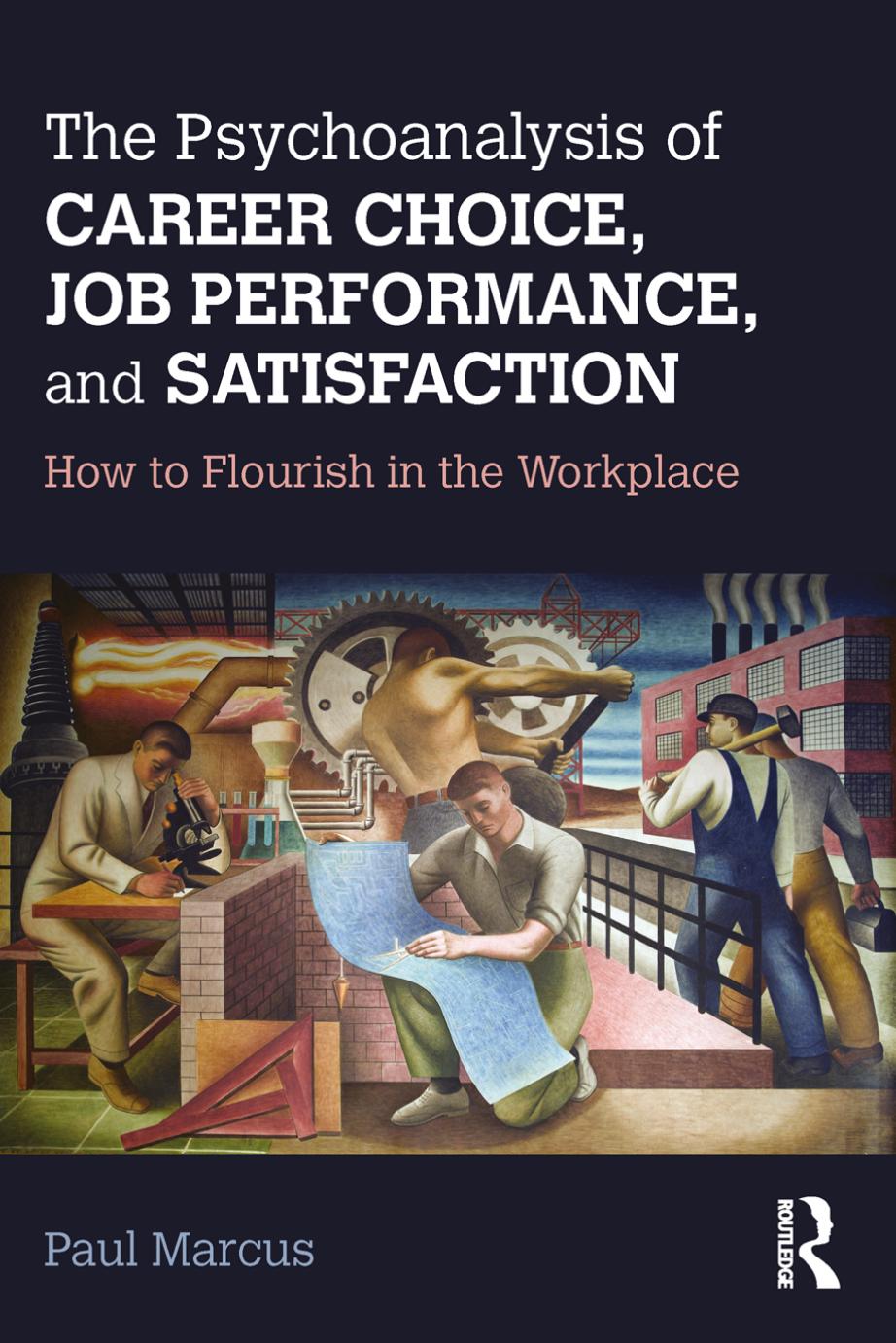 The Psychoanalysis of Career Choice, Job Performance, and Satisfaction: How to Flourish in the Workplace by Paul Marcus