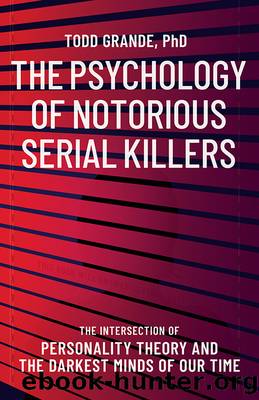 The Psychology of Notorious Serial Killers: the Intersection of Personality Theory and the Darkest Minds of Our Time by Todd Grande