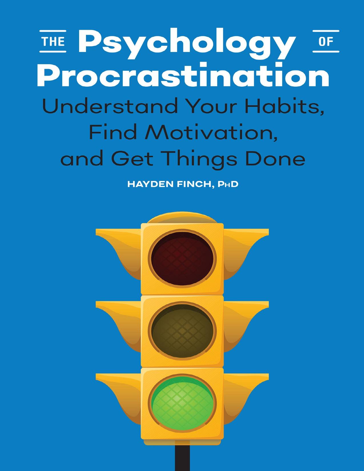 The Psychology of Procrastination: Understand Your Habits, Find Motivation, and Get Things Done by Finch PhD Hayden