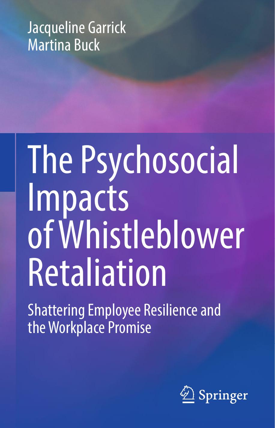 The Psychosocial Impacts of Whistleblower Retaliation: Shattering Employee Resilience and the Workplace Promise by Jacqueline Garrick Martina Buck