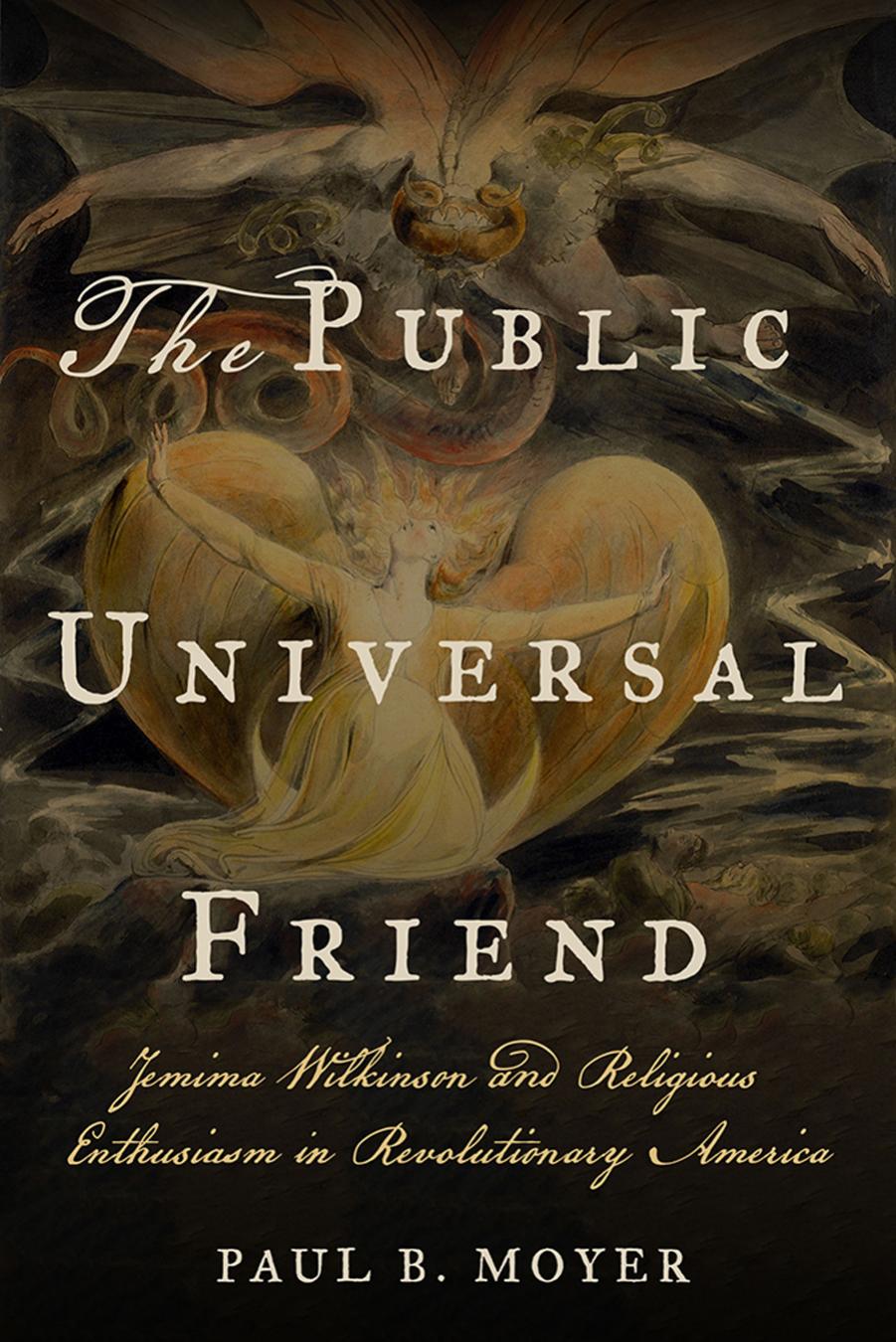 The Public Universal Friend: Jemima Wilkinson and Religious Enthusiasm in Revolutionary America by by Paul B. Moyer