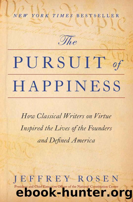 The Pursuit of Happiness: How Classical Writers on Virtue Inspired the Lives of the Founders and Defined America by Jeffrey Rosen