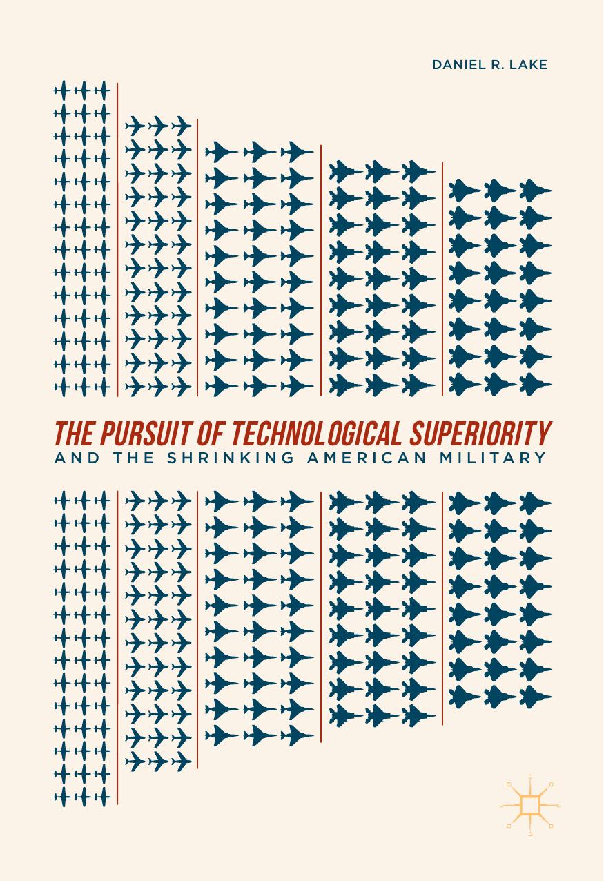 The Pursuit of Technological Superiority and the Shrinking American Military by Daniel R. Lake