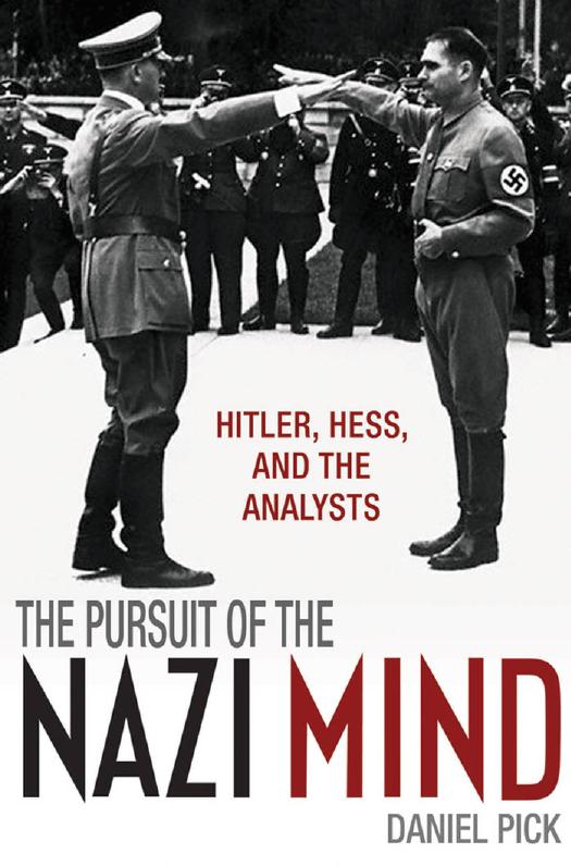 The Pursuit of the Nazi Mind: Hitler, Hess, and the Analysts by Daniel Pick
