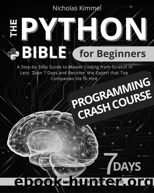 The Python Bible for Beginners: A Step-By-Step Guide to Master Coding from Scratch in Less Than 7 Days and Become the Expert that Top Companies Vie to Hire (with Hands-On Exercises and Code Snippets) by Nicholas Kimmel